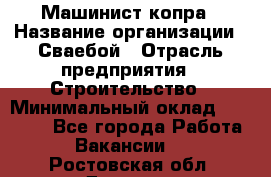 Машинист копра › Название организации ­ Сваебой › Отрасль предприятия ­ Строительство › Минимальный оклад ­ 30 000 - Все города Работа » Вакансии   . Ростовская обл.,Донецк г.